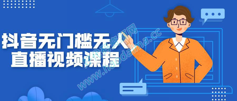 抖音无门槛无人直播视频课程+工具包
