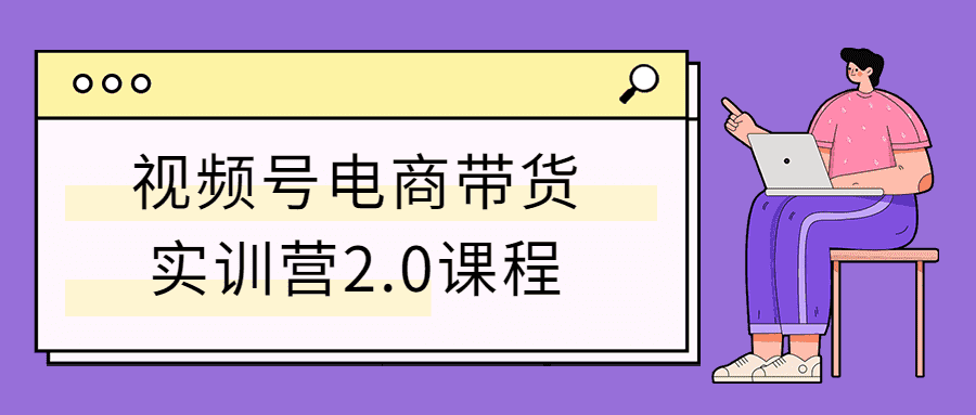 视频号电商带货实训营2.0课程插图 视频号电商带货实训营2.0课程插图